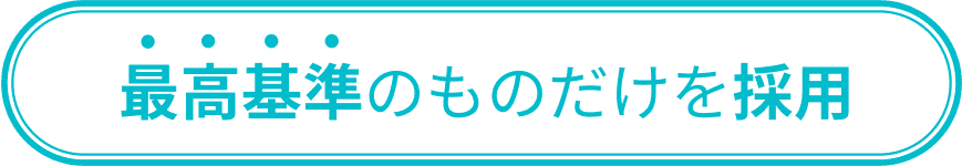 最高基準のものだけを採用