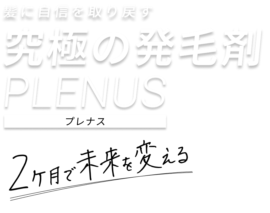 髪に自信を取り戻す 究極の発毛剤 PLENUS プレナス 2ヶ月で未来を変える
